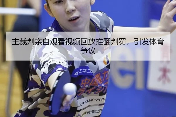 主裁判亲自观看视频回放推翻判罚，引发体育争议